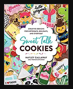 Sweet Talk Cookies Creative Designs For Birthdays, Holidays, And Every Day